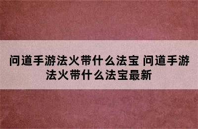 问道手游法火带什么法宝 问道手游法火带什么法宝最新